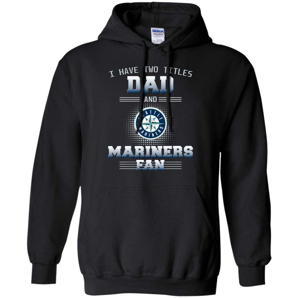 I Have Two Titles Dad And Seattle Mariners Fan T Shirts