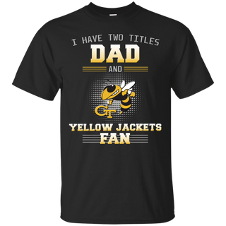I Have Two Titles Dad And Georgia Tech Yellow Jackets Fan T Shirts