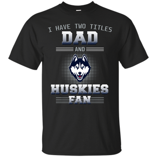 I Have Two Titles Dad And Connecticut Huskies Fan T Shirts