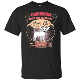 Chihuahua Might Only A Part Of Your Life T Shirts