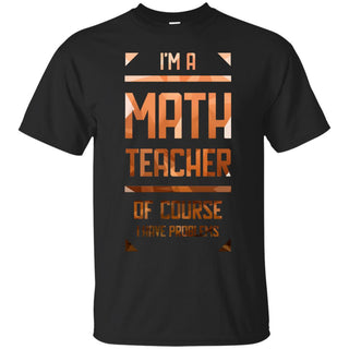 Im A Math Teacher Of Course I Have Problems T Shirts Ver 1