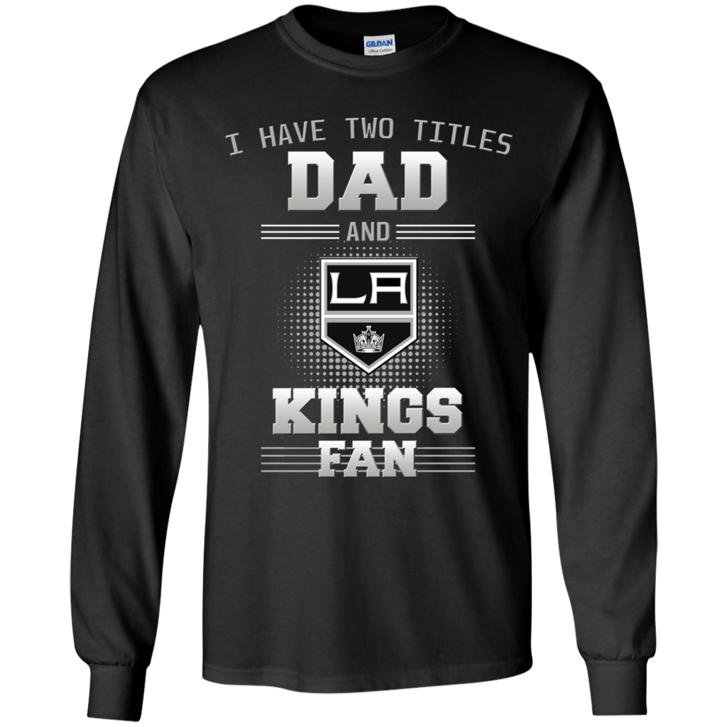 I Have Two Titles Dad And Los Angeles Kings Fan T Shirts