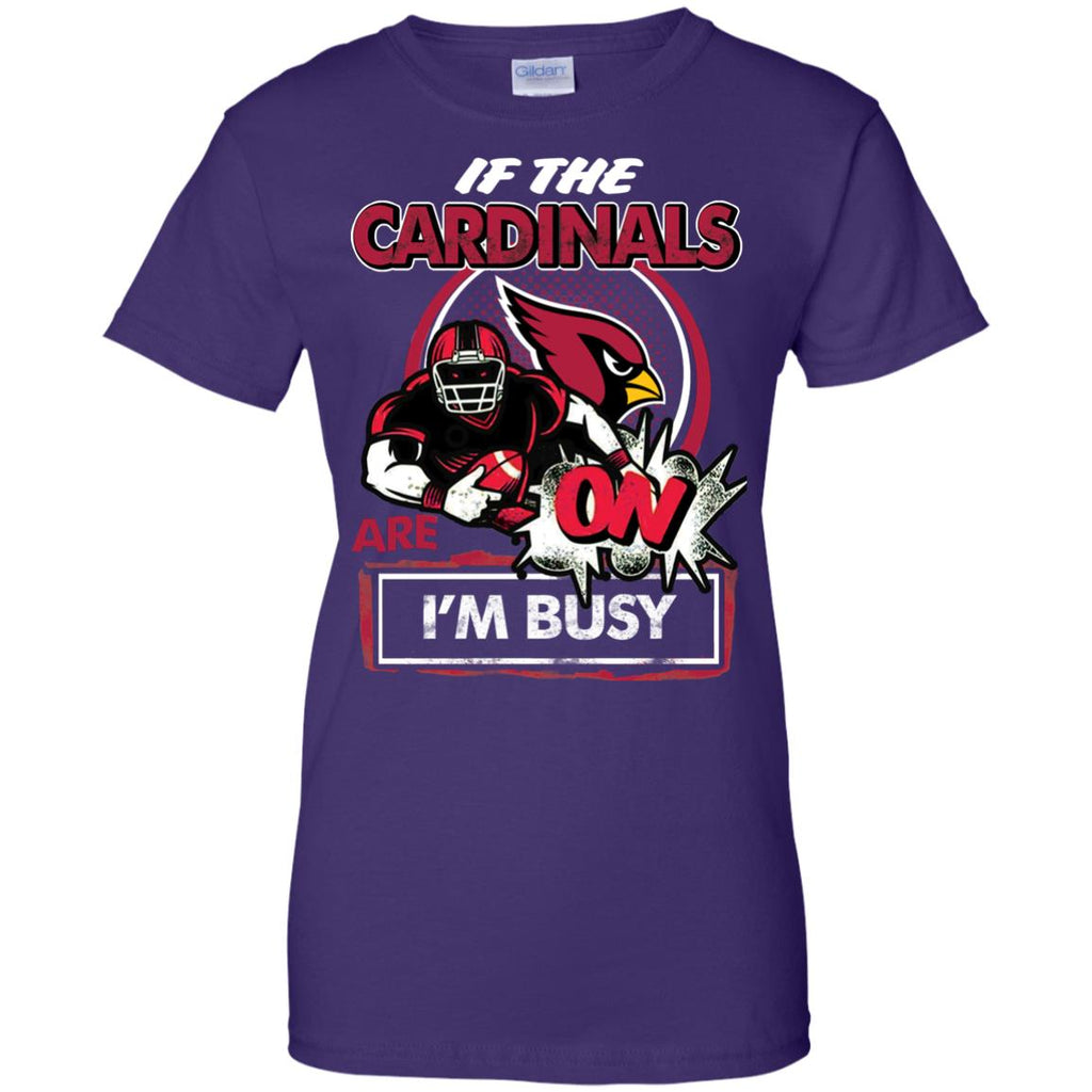 If The Arizona Cardinals Are On - I'm Busy T Shirts