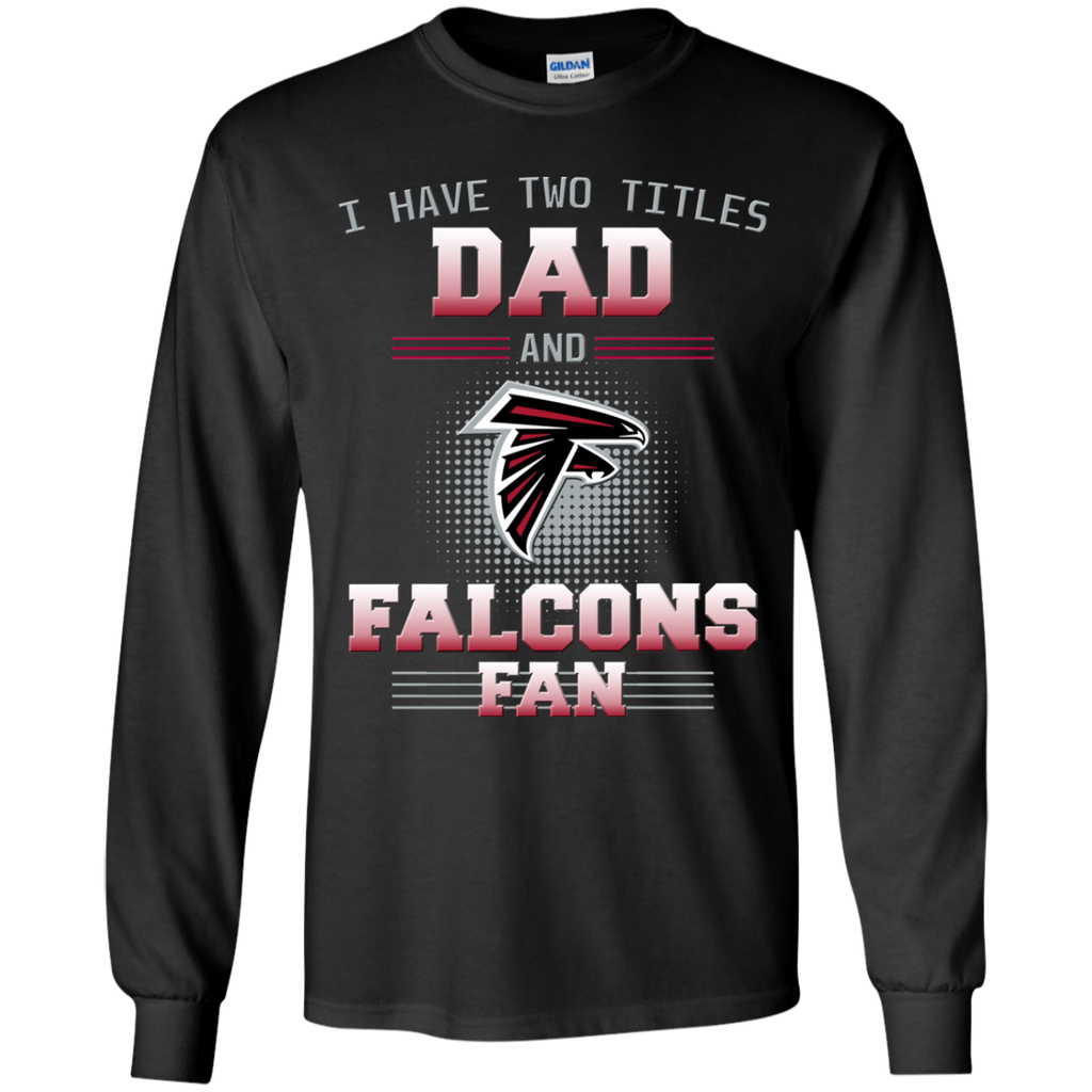 I Have Two Titles Dad And Atlanta Falcons Fan T Shirts