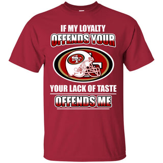 My Loyalty And Your Lack Of Taste San Francisco 49ers Tshirt For Fans