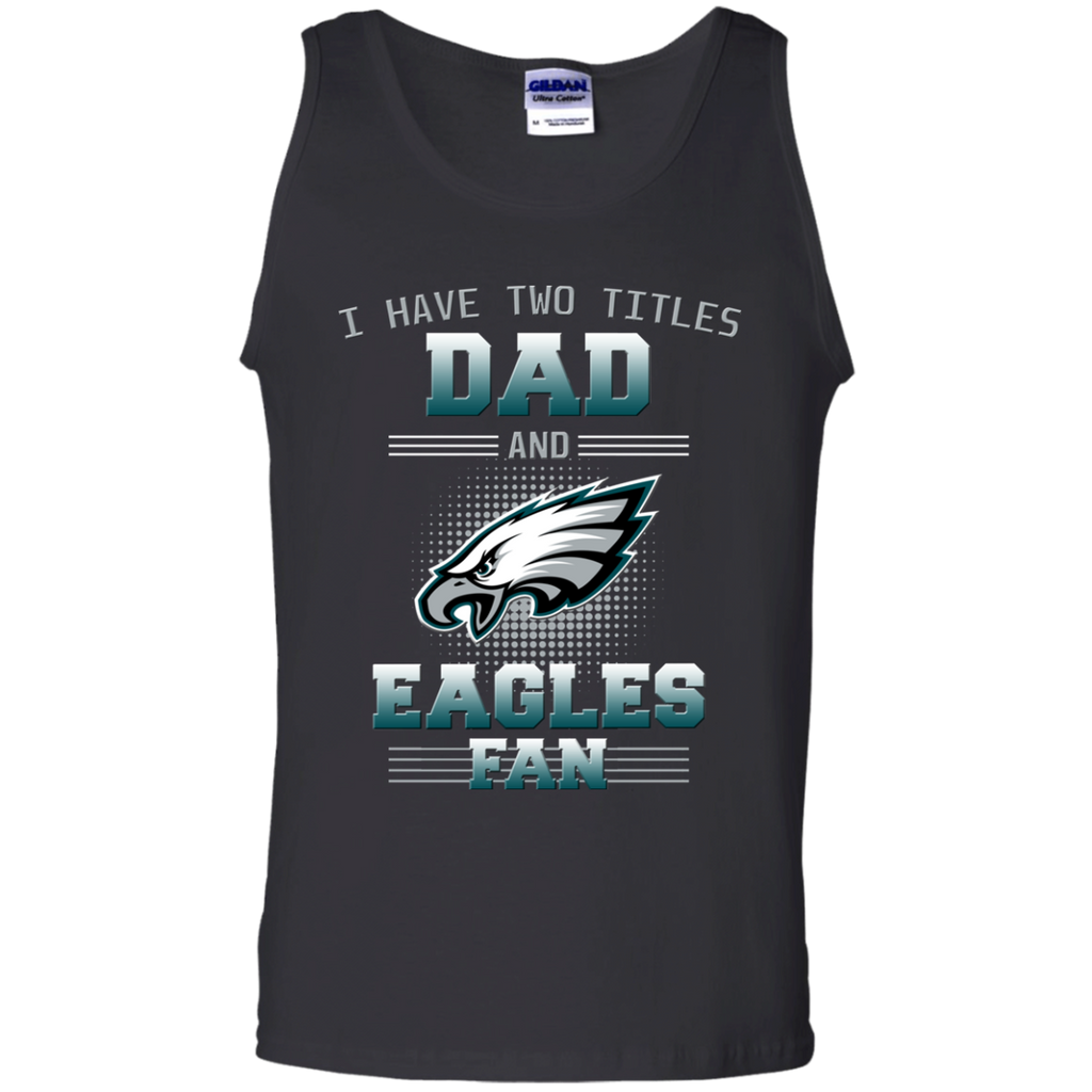 I Have Two Titles Dad And Philadelphia Eagles Fan T Shirts