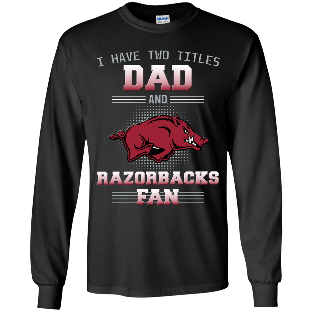 I Have Two Titles Dad And Arkansas Razorbacks Fan T Shirts