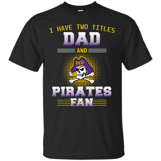 I Have Two Titles Dad And East Carolina Pirates Fan T Shirts