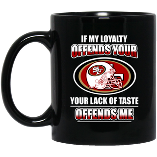 My Loyalty And Your Lack Of Taste San Francisco 49ers Mugs