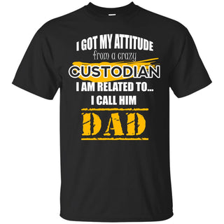 I Got My Attitude From A Crazy Custodian T Shirts