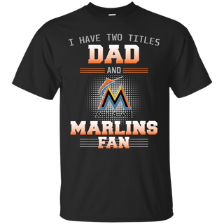 I Have Two Titles Dad And Miami Marlins Fan T Shirts