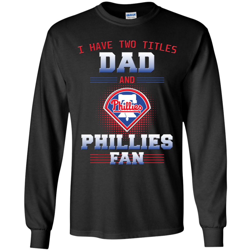 I Have Two Titles Dad And Philadelphia Phillies Fan T Shirts