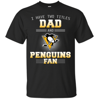 I Have Two Titles Dad And Pittsburgh Penguins Fan T Shirts
