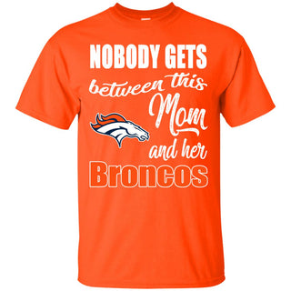 Nobody Gets Between Mom And Her Denver Broncos T Shirts