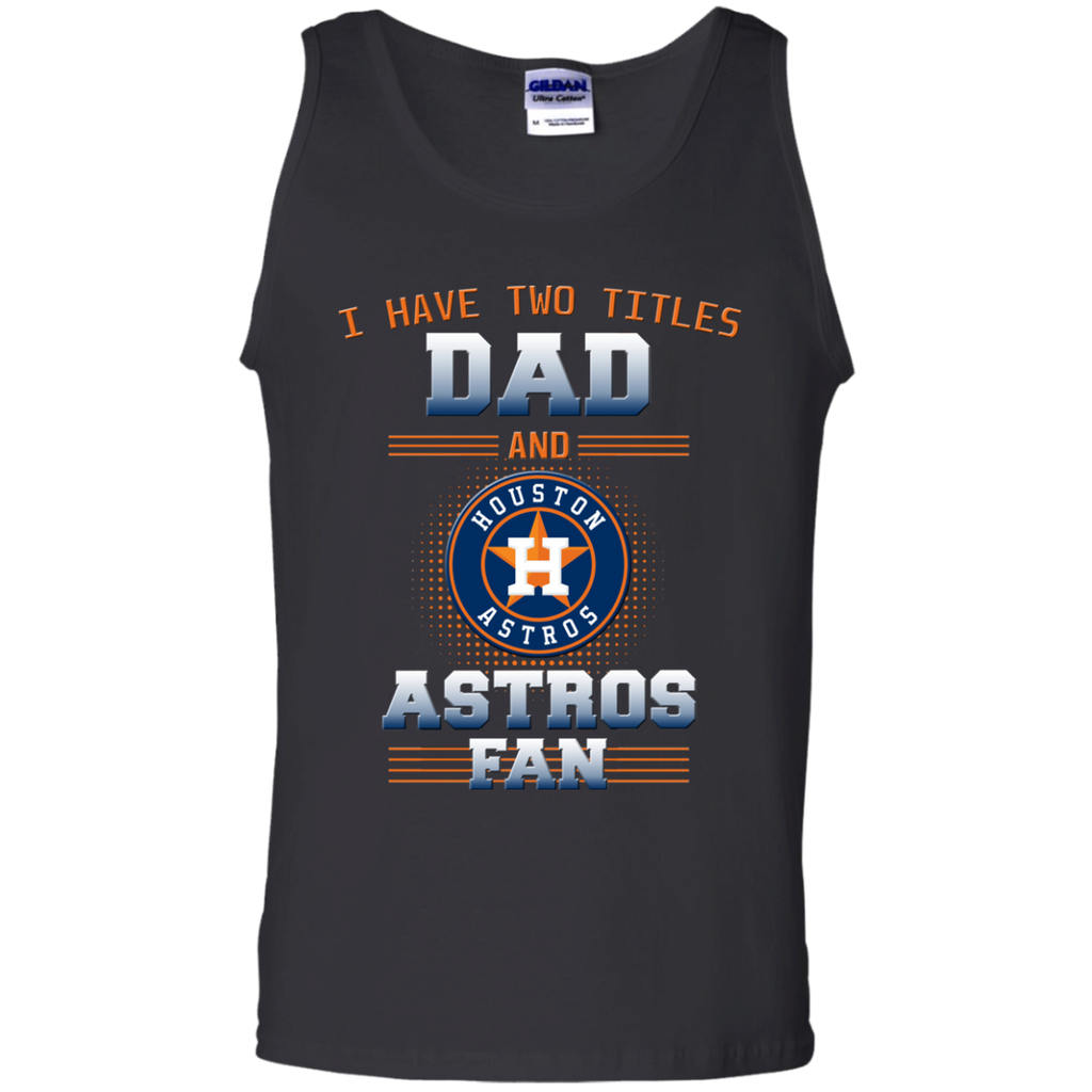 I Have Two Titles Dad And Houston Astros Fan T Shirts