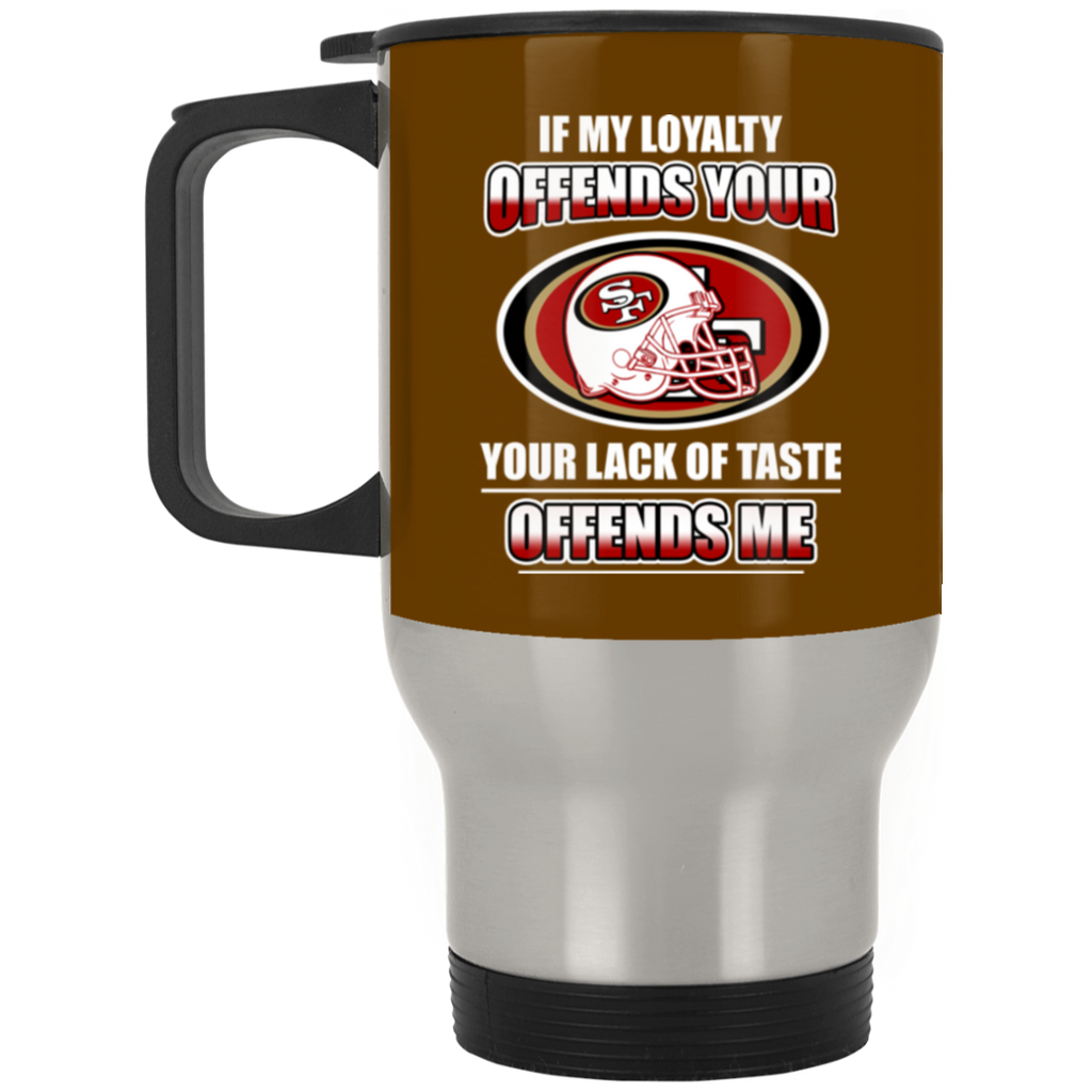 My Loyalty And Your Lack Of Taste San Francisco 49ers Mugs – Best Funny  Store