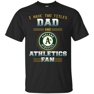 I Have Two Titles Dad And Oakland Athletics Fan T Shirts