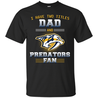 I Have Two Titles Dad And Nashville Predators Fan T Shirts