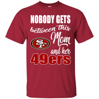 Nobody Gets Between Mom And Her San Francisco 49ers Tshirt For Fans