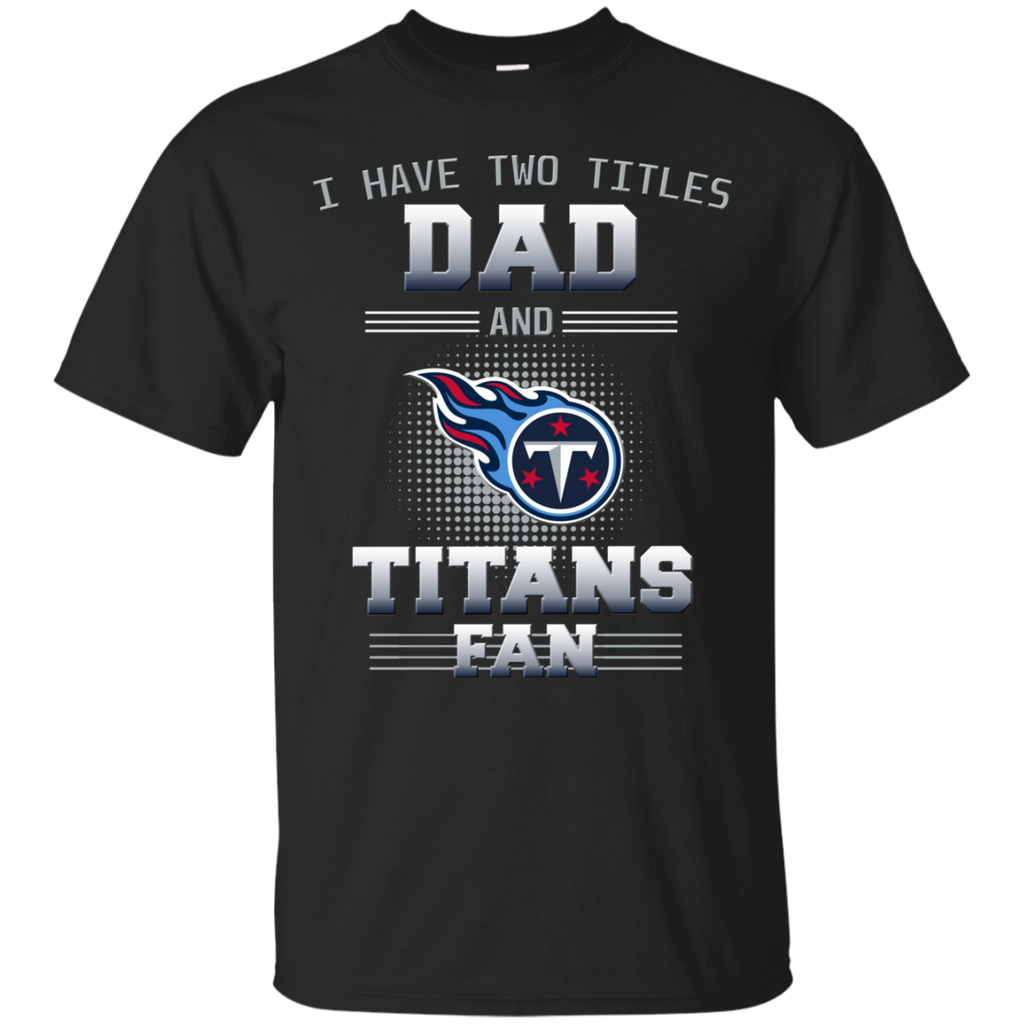 I Have Two Titles Dad And Tennessee Titans Fan T Shirts