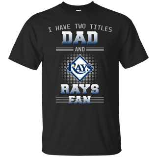 I Have Two Titles Dad And Tampa Bay Rays Fan T Shirts