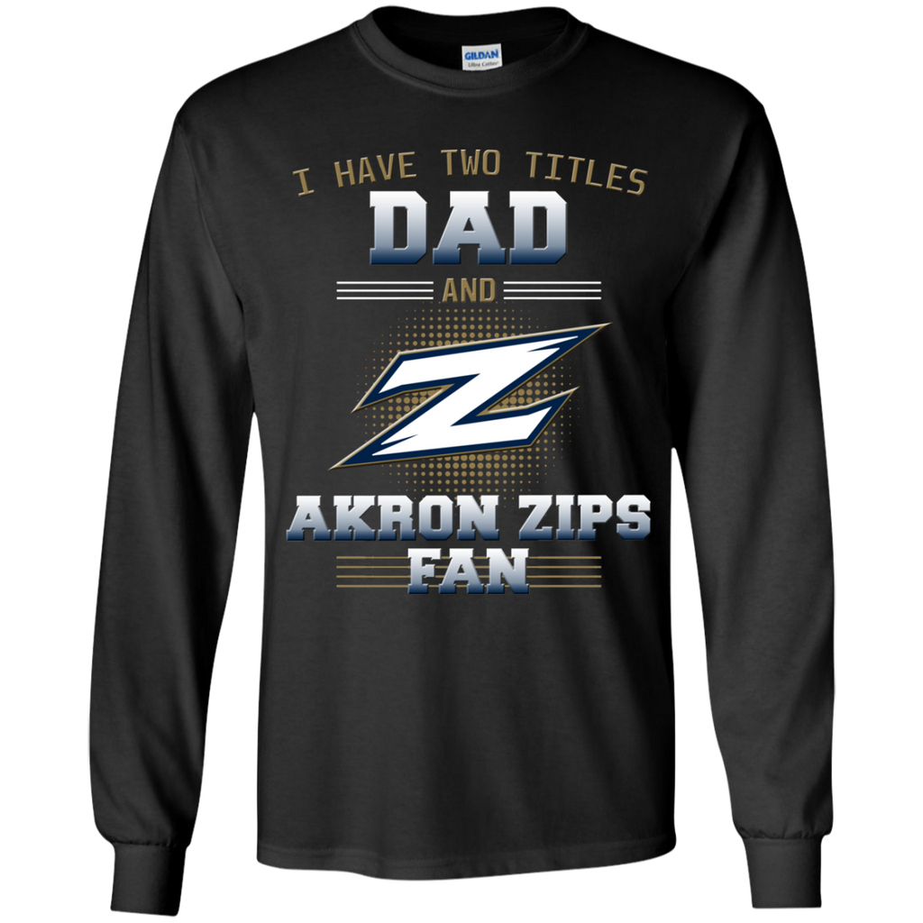I Have Two Titles Dad And Akron Zips Fan T Shirts
