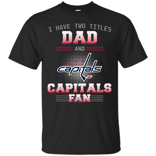 I Have Two Titles Dad And Washington Capitals Fan T Shirts