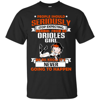 People Should Seriously Stop Expecting Normal From A Baltimore Orioles Girl T Shirt