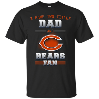 I Have Two Titles Dad And Chicago Bears Fan T Shirts