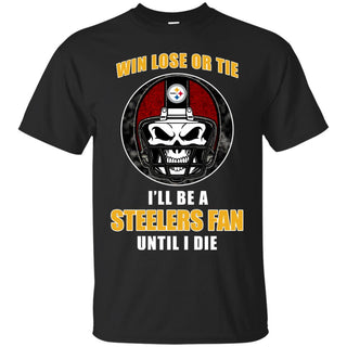 Win Lose Or Tie Until I Die I'll Be A Fan Pittsburgh Steelers Black T Shirts