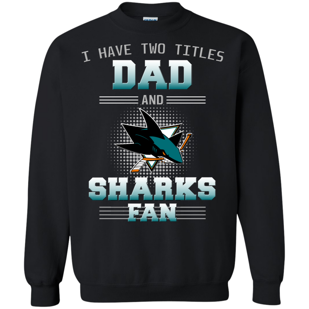 I Have Two Titles Dad And San Jose Sharks Fan T Shirts