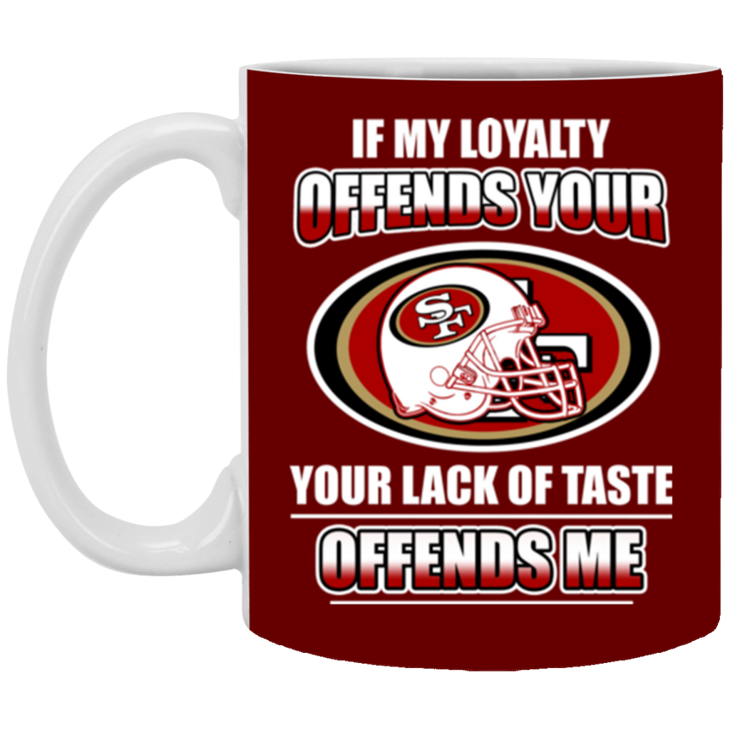 My Loyalty And Your Lack Of Taste San Francisco 49ers Mugs – Best Funny  Store