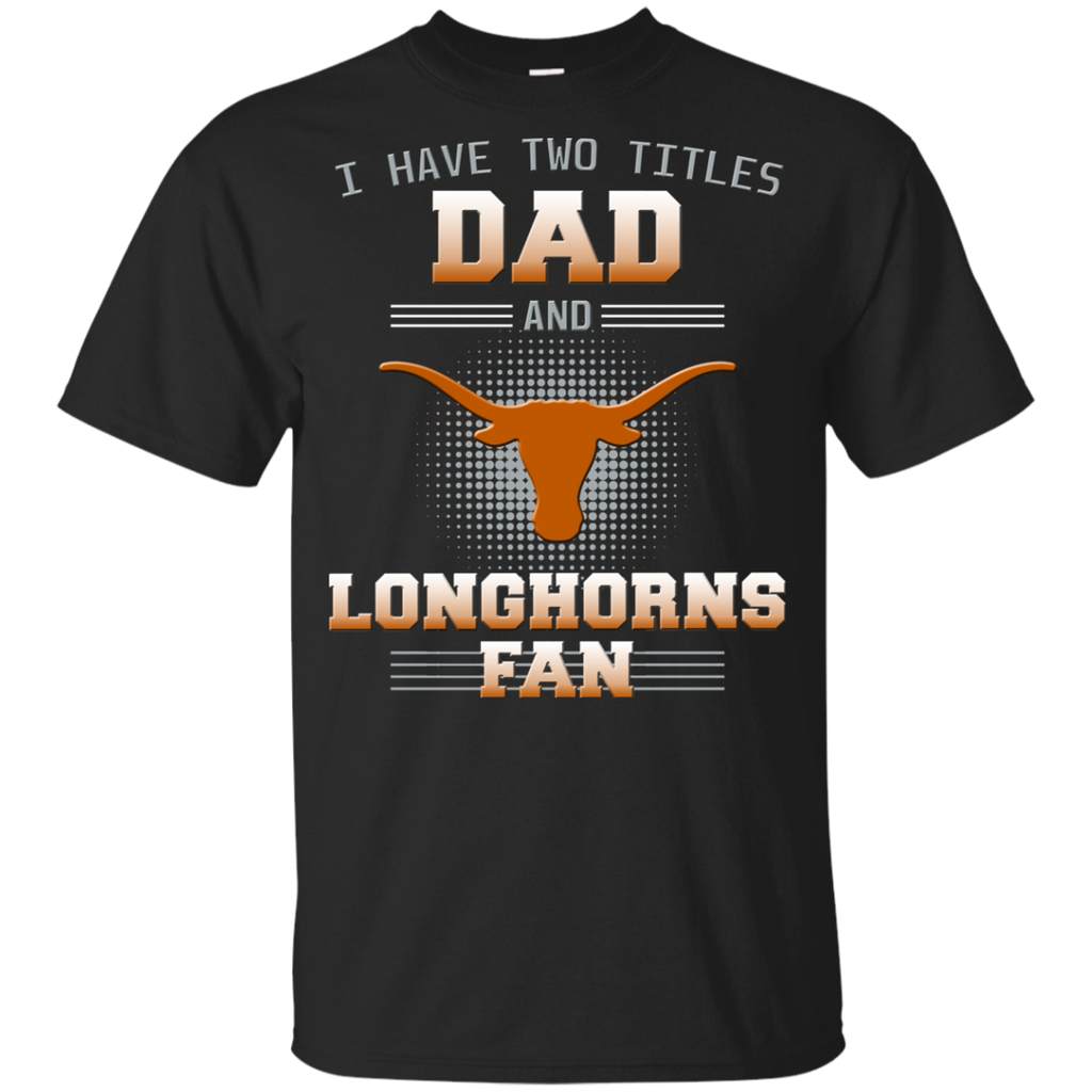 I Have Two Titles Dad And Texas Longhorns Fan T Shirts