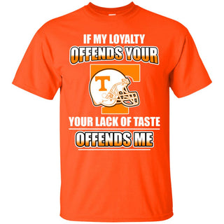 My Loyalty And Your Lack Of Taste Tennessee Volunteers T Shirts
