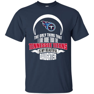 The Only Thing Dad Loves His Daughter Fan Tennessee Titans T Shirt
