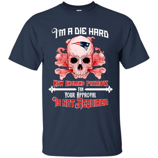 I Am Die Hard Fan Your Approval Is Not Required New England Patriots T Shirt