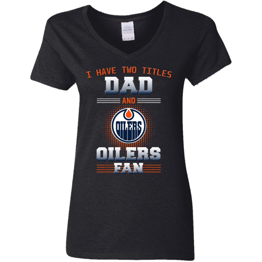I Have Two Titles Dad And Edmonton Oilers Fan T Shirts