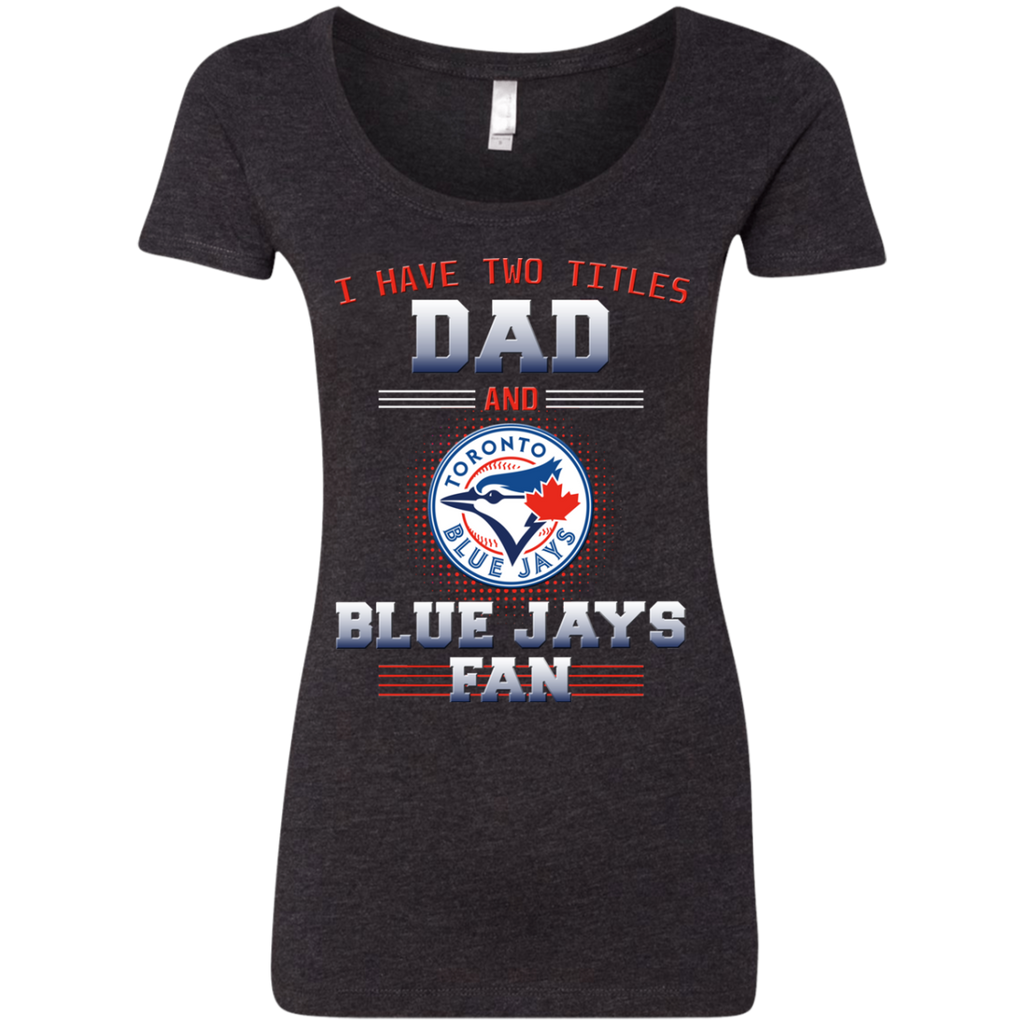 I Have Two Titles Dad And Toronto Blue Jays Fan T Shirts