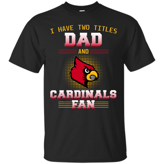 I Have Two Titles Dad And Louisville Cardinals Fan T Shirts