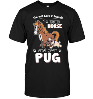 You Will Have Two Friends Horse Pug T Shirts