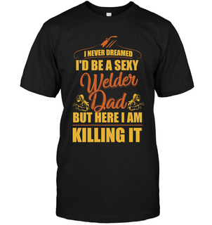 I Never Dreamed I'd Be A Sexy Welder Dad T Shirts